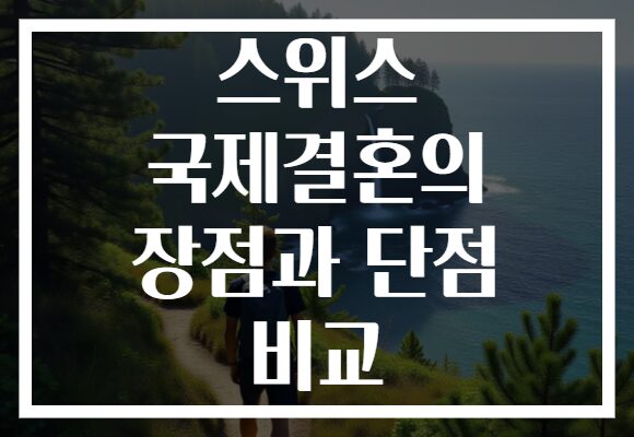 스위스 국제결혼의 장점과 단점 비교