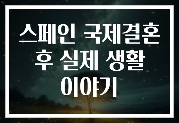 스페인 국제결혼 후 실제 생활 이야기