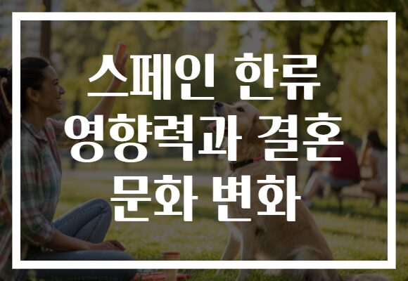 스페인 한류 영향력과 결혼 문화 변화