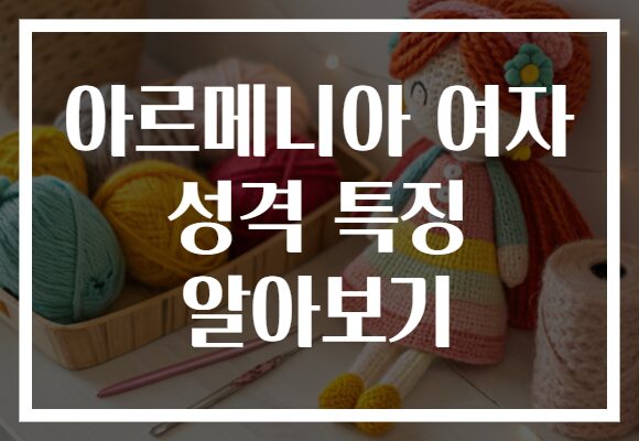 아르메니아 여자 성격 특징 알아보기