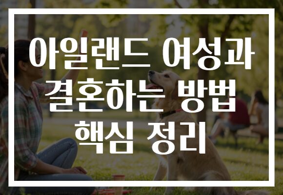 아일랜드 여성과 결혼하는 방법 핵심 정리
