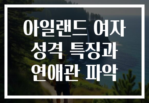 아일랜드 여자 성격 특징과 연애관 파악