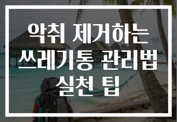 악취 제거하는 쓰레기통 관리법 실천 팁