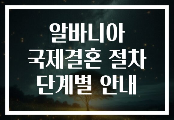 알바니아 국제결혼 절차 단계별 안내