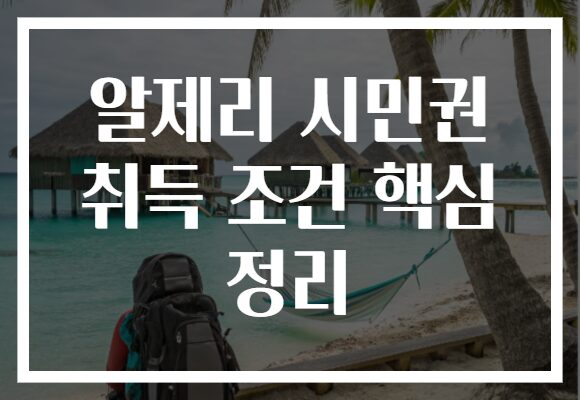 알제리 시민권 취득 조건 핵심 정리