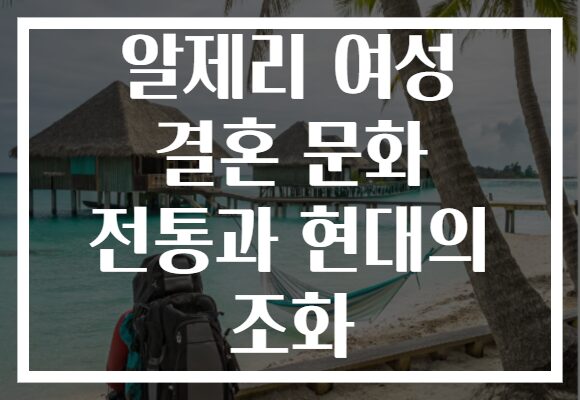 알제리 여성 결혼 문화 전통과 현대의 조화