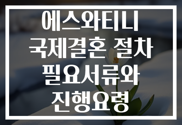 에스와티니 국제결혼 절차 필요서류와 진행요령