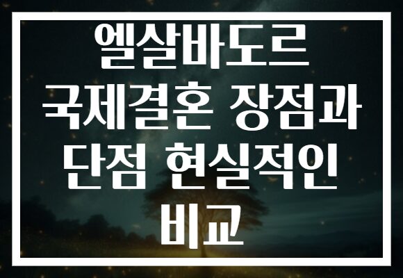 엘살바도르 국제결혼 장점과 단점 현실적인 비교