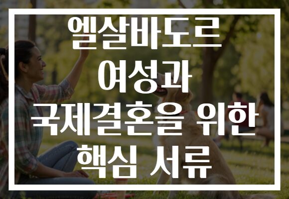 엘살바도르 여성과 국제결혼을 위한 핵심 서류