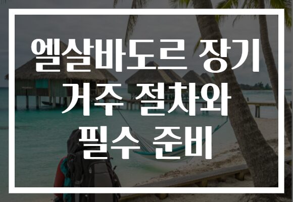 엘살바도르 장기 거주 절차와 필수 준비