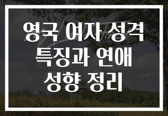 영국 여자 성격 특징과 연애 성향 정리
