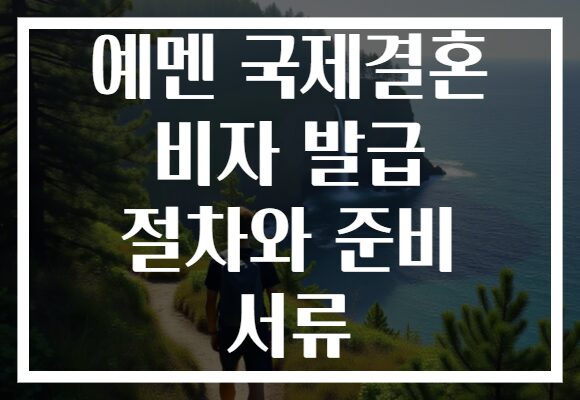 예멘 국제결혼 비자 발급 절차와 준비 서류