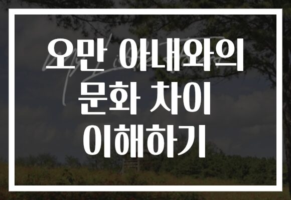 오만 아내와의 문화 차이 이해하기