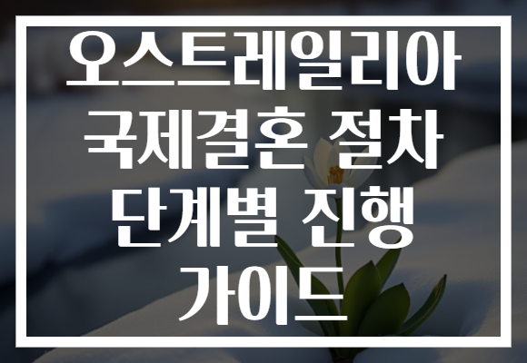 오스트레일리아 국제결혼 절차 단계별 진행 가이드