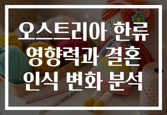 오스트리아 한류 영향력과 결혼 인식 변화 분석