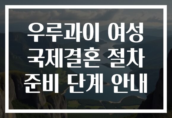 우루과이 여성 국제결혼 절차 준비 단계 안내