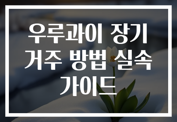 우루과이 장기 거주 방법 실속 가이드