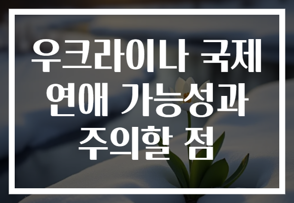 우크라이나 국제 연애 가능성과 주의할 점