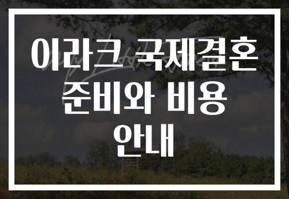 이라크 국제결혼 준비와 비용 안내