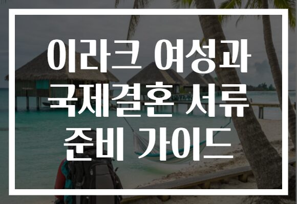 이라크 여성과 국제결혼 서류 준비 가이드