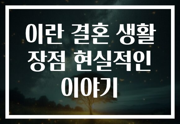 이란 결혼 생활 장점 현실적인 이야기