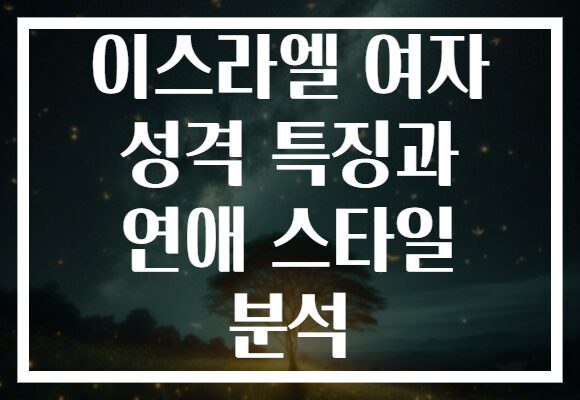 이스라엘 여자 성격 특징과 연애 스타일 분석