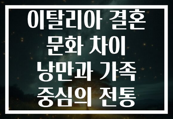 이탈리아 결혼 문화 차이 낭만과 가족 중심의 전통