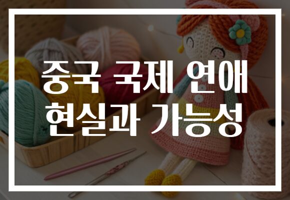 중국 국제 연애 현실과 가능성