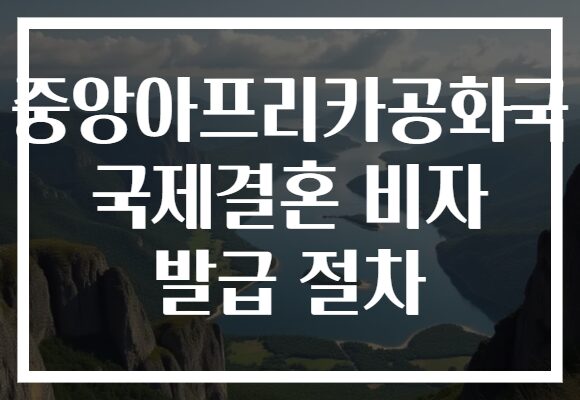 중앙아프리카공화국 국제결혼 비자 발급 절차