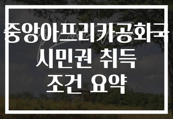 중앙아프리카공화국 시민권 취득 조건 요약
