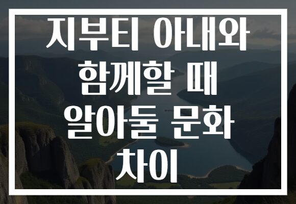 지부티 아내와 함께할 때 알아둘 문화 차이