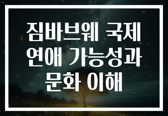 짐바브웨 국제 연애 가능성과 문화 이해