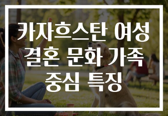 카자흐스탄 여성 결혼 문화 가족 중심 특징