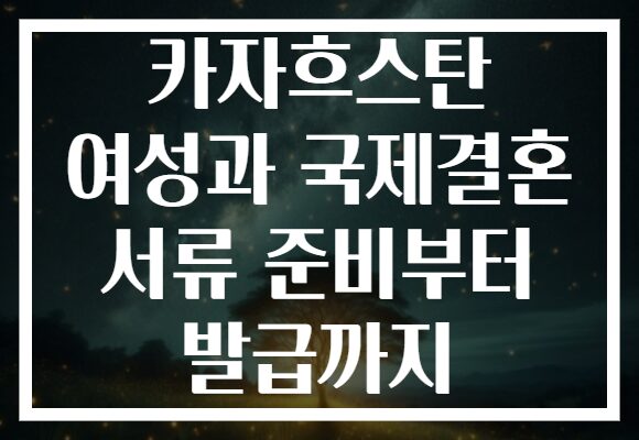 카자흐스탄 여성과 국제결혼 서류 준비부터 발급까지
