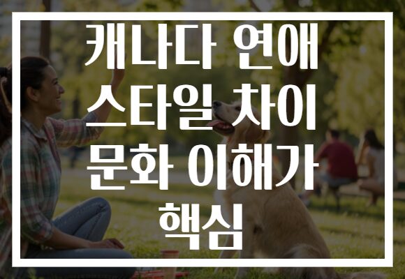 캐나다 연애 스타일 차이 문화 이해가 핵심