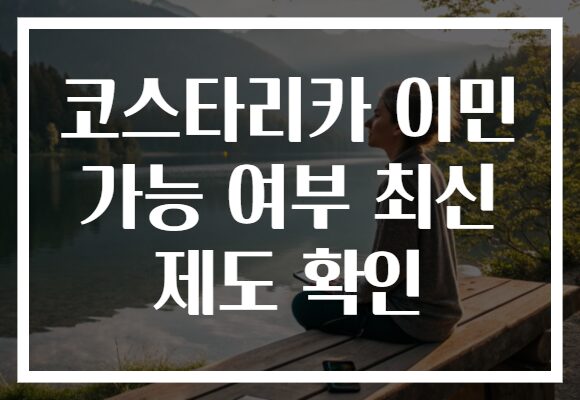 코스타리카 이민 가능 여부 최신 제도 확인