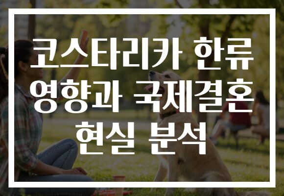 코스타리카 한류 영향과 국제결혼 현실 분석