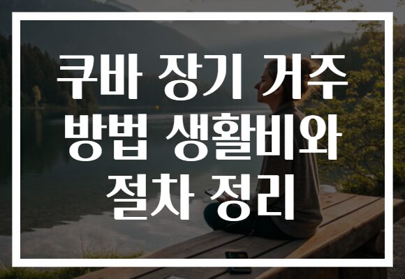 쿠바 장기 거주 방법 생활비와 절차 정리
