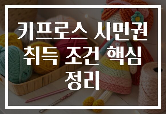 키프로스 시민권 취득 조건 핵심 정리