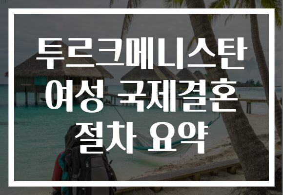 투르크메니스탄 여성 국제결혼 절차 요약