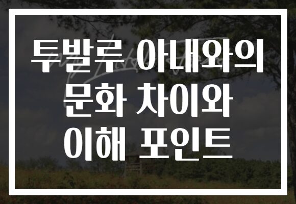 투발루 아내와의 문화 차이와 이해 포인트