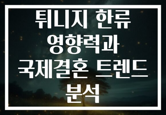 튀니지 한류 영향력과 국제결혼 트렌드 분석