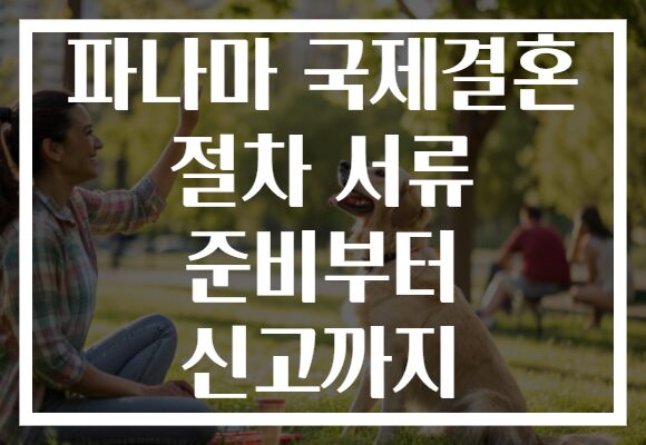 파나마 국제결혼 절차 서류 준비부터 신고까지