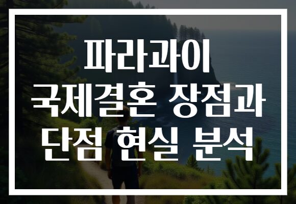파라과이 국제결혼 장점과 단점 현실 분석