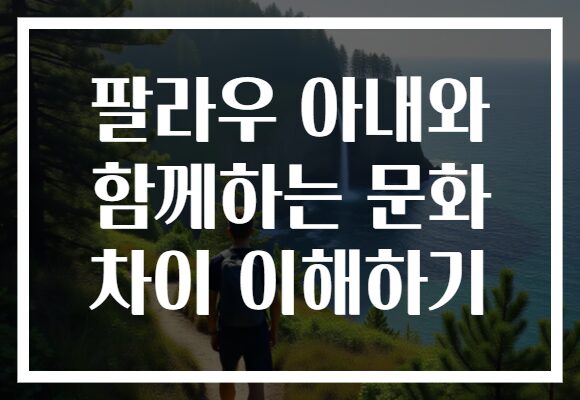 팔라우 아내와 함께하는 문화 차이 이해하기