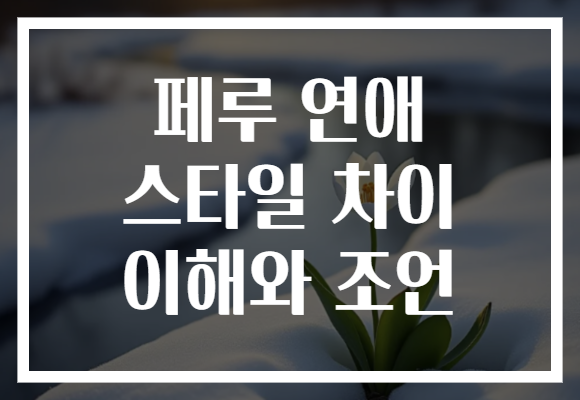 페루 연애 스타일 차이 이해와 조언