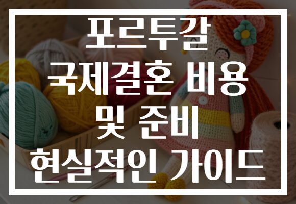 포르투갈 국제결혼 비용 및 준비 현실적인 가이드