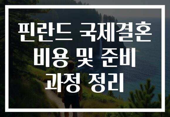 핀란드 국제결혼 비용 및 준비 과정 정리