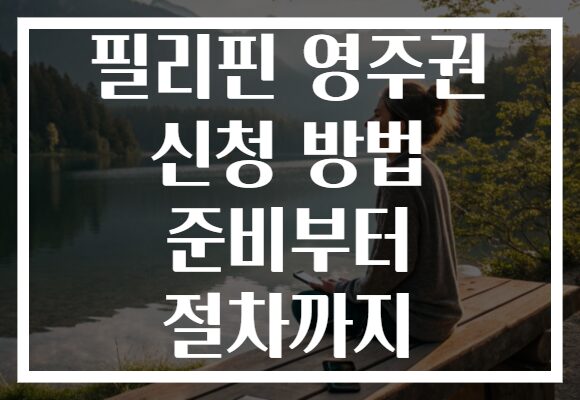 필리핀 영주권 신청 방법 준비부터 절차까지