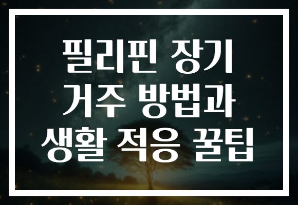 필리핀 장기 거주 방법과 생활 적응 꿀팁